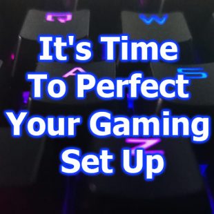 It’s Time To Perfect Your Gaming Set Up