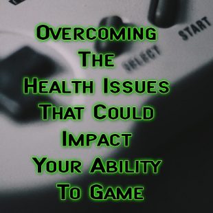 Overcoming The Health Issues That Could Impact Your Ability To Game