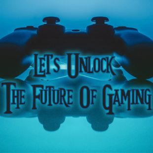 Let’s Unlock The Future Of Gaming