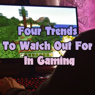 Four Trends To Watch Out For In Gaming