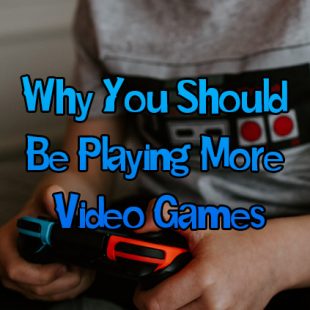 Why You Should Be Playing More Video Games