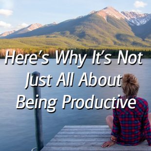 Here’s Why It’s Not Just All about Being Productive