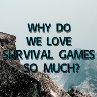 Why Do We Love Survival Games So Much?