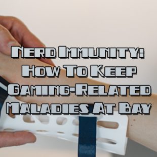 Nerd Immunity: How To Keep Gaming-Related Maladies At Bay