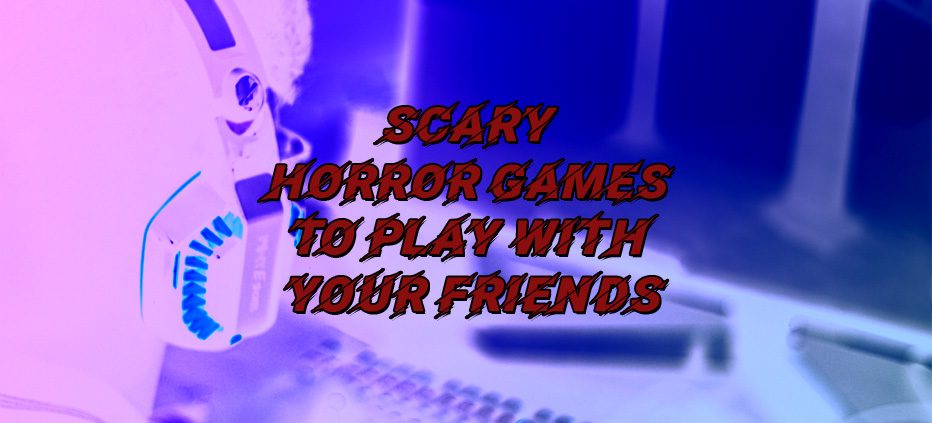 Scariest games to play with your friends!!